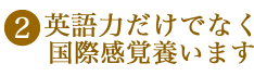 英語力だけでなく国際感覚も養います