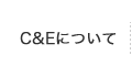 Ｃ＆Ｅについて