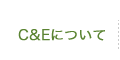 Ｃ＆Ｅについて